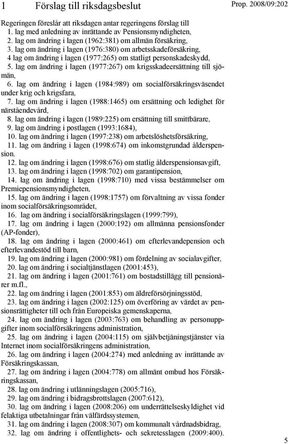 lag om ändring i lagen (1977:267) om krigsskadeersättning till sjömän, 6. lag om ändring i lagen (1984:989) om socialförsäkringsväsendet under krig och krigsfara, 7.