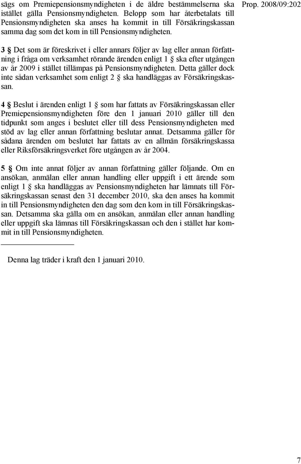 3 Det som är föreskrivet i eller annars följer av lag eller annan författning i fråga om verksamhet rörande ärenden enligt 1 ska efter utgången av år 2009 i stället tillämpas på Pensionsmyndigheten.