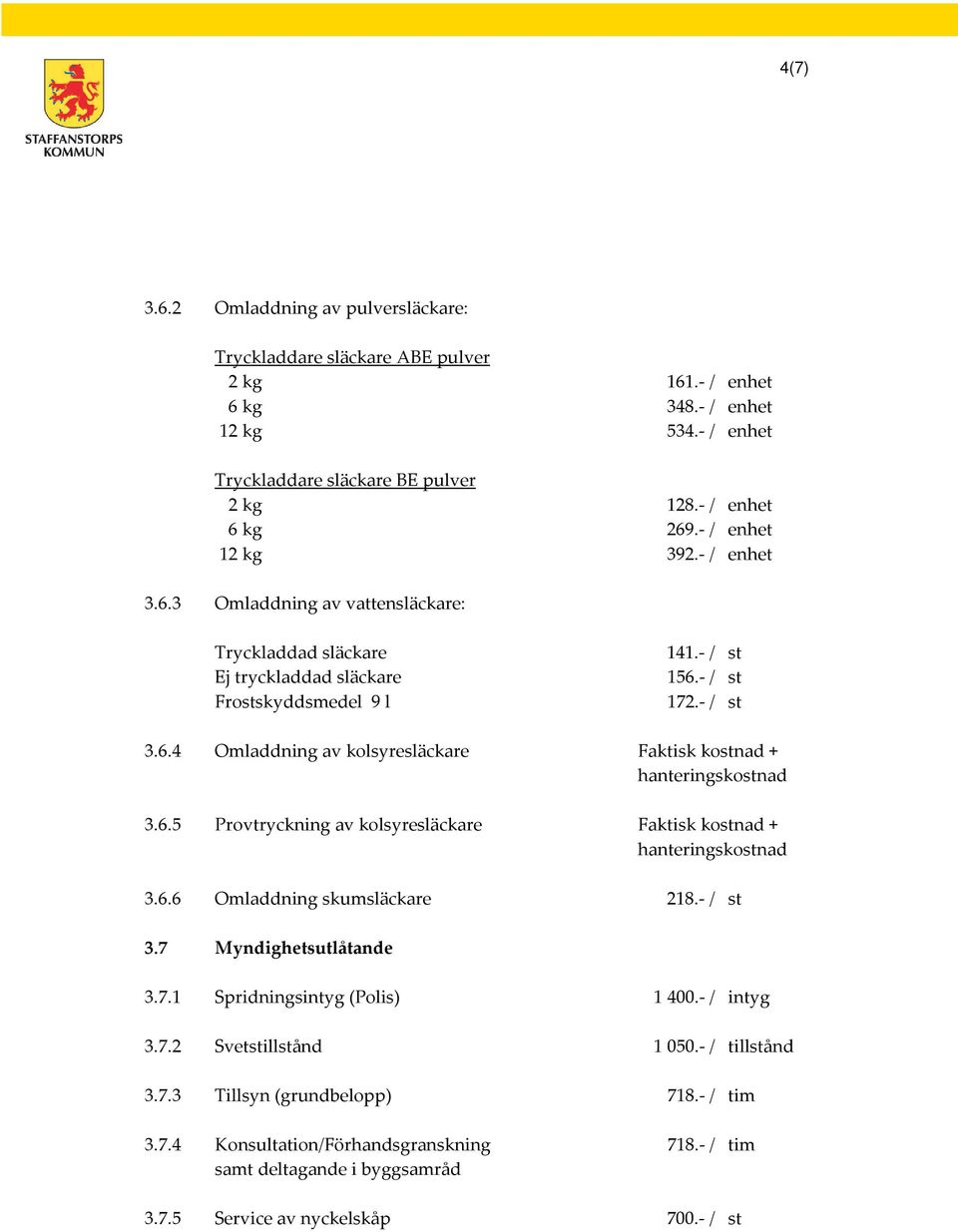 6.5 Provtryckning av kolsyresläckare Faktisk kostnad + hanteringskostnad 3.6.6 Omladdning skumsläckare 218.- / st 3.7 Myndighetsutlåtande 3.7.1 Spridningsintyg (Polis) 1 400.- / intyg 3.7.2 Svetstillstånd 1 050.