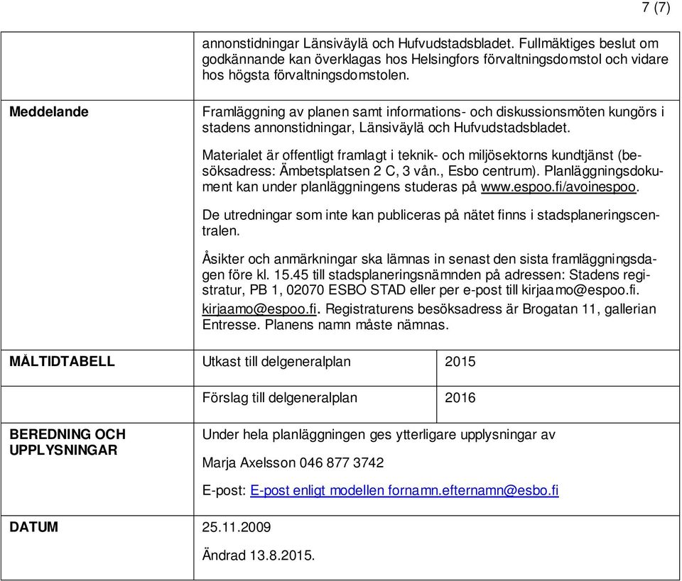 Materialet är offentligt framlagt i teknik- och miljösektorns kundtjänst (besöksadress: Ämbetsplatsen 2 C, 3 vån., Esbo centrum). Planläggningsdokument kan under planläggningens studeras på www.espoo.