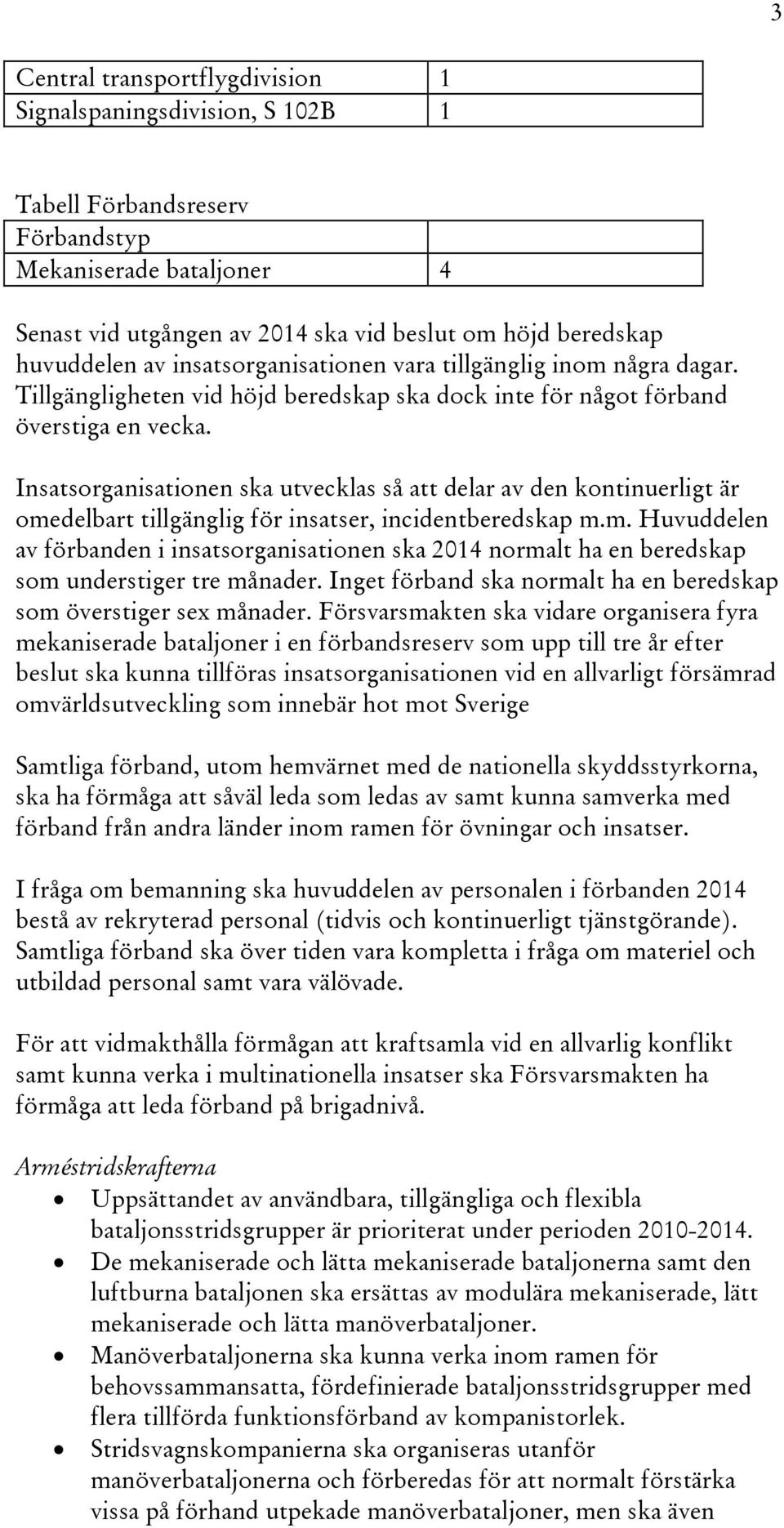 Insatsorganisationen ska utvecklas så att delar av den kontinuerligt är omedelbart tillgänglig för insatser, incidentberedskap m.m. Huvuddelen av förbanden i insatsorganisationen ska 2014 normalt ha en beredskap som understiger tre månader.