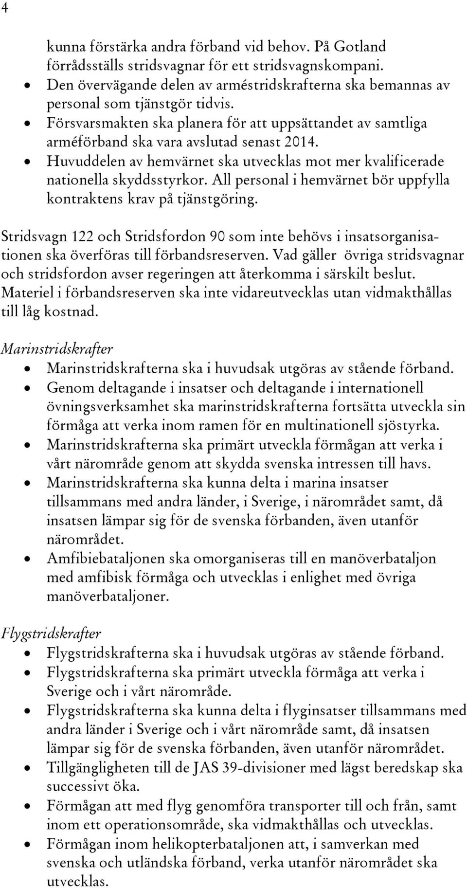 All personal i hemvärnet bör uppfylla kontraktens krav på tjänstgöring. Stridsvagn 122 och Stridsfordon 90 som inte behövs i insatsorganisationen ska överföras till förbandsreserven.