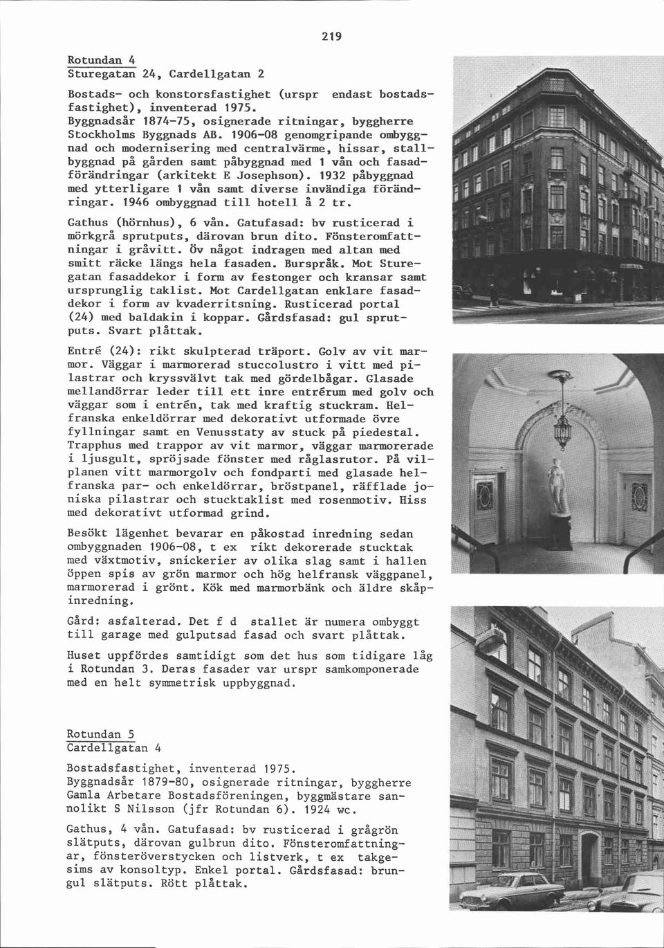 1932 påbyggnad med ytterligare 1 vån samt diverse invändiga förandringar. 1946 ombyggnad till hotell å 2 tr. Gathus (hörnhus), 6 vån. Gatufasad: bv rusticerad i mörkgrå sprutputs, darovan brun dito.