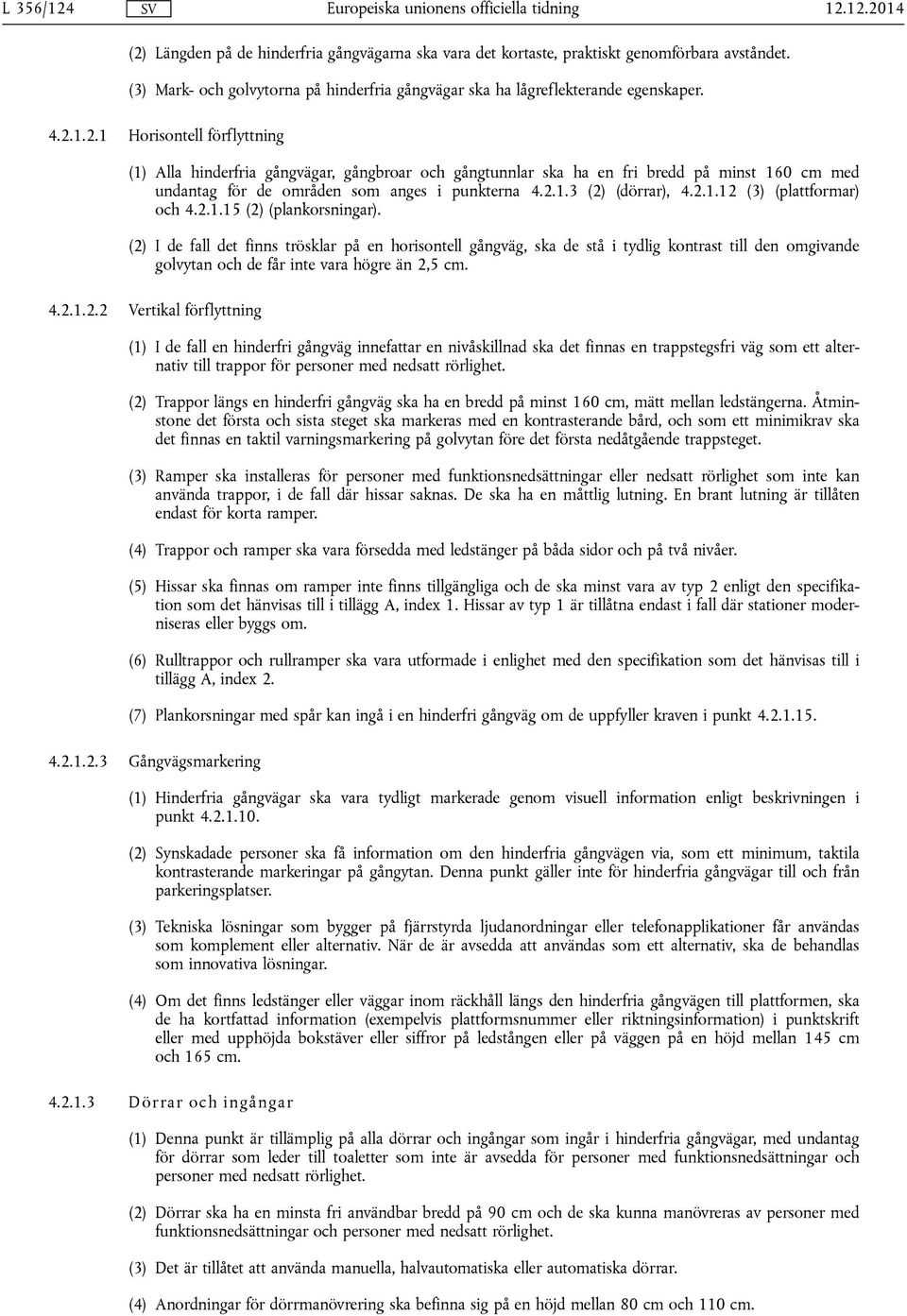 (2) I de fall det finns trösklar på en horisontell gångväg, ska de stå i tydlig kontrast till den omgivande golvytan och de får inte vara högre än 2,5 cm. 4.2.1.2.2 Vertikal förflyttning (1) I de fall en hinderfri gångväg innefattar en nivåskillnad ska det finnas en trappstegsfri väg som ett alternativ till trappor för personer med nedsatt rörlighet.