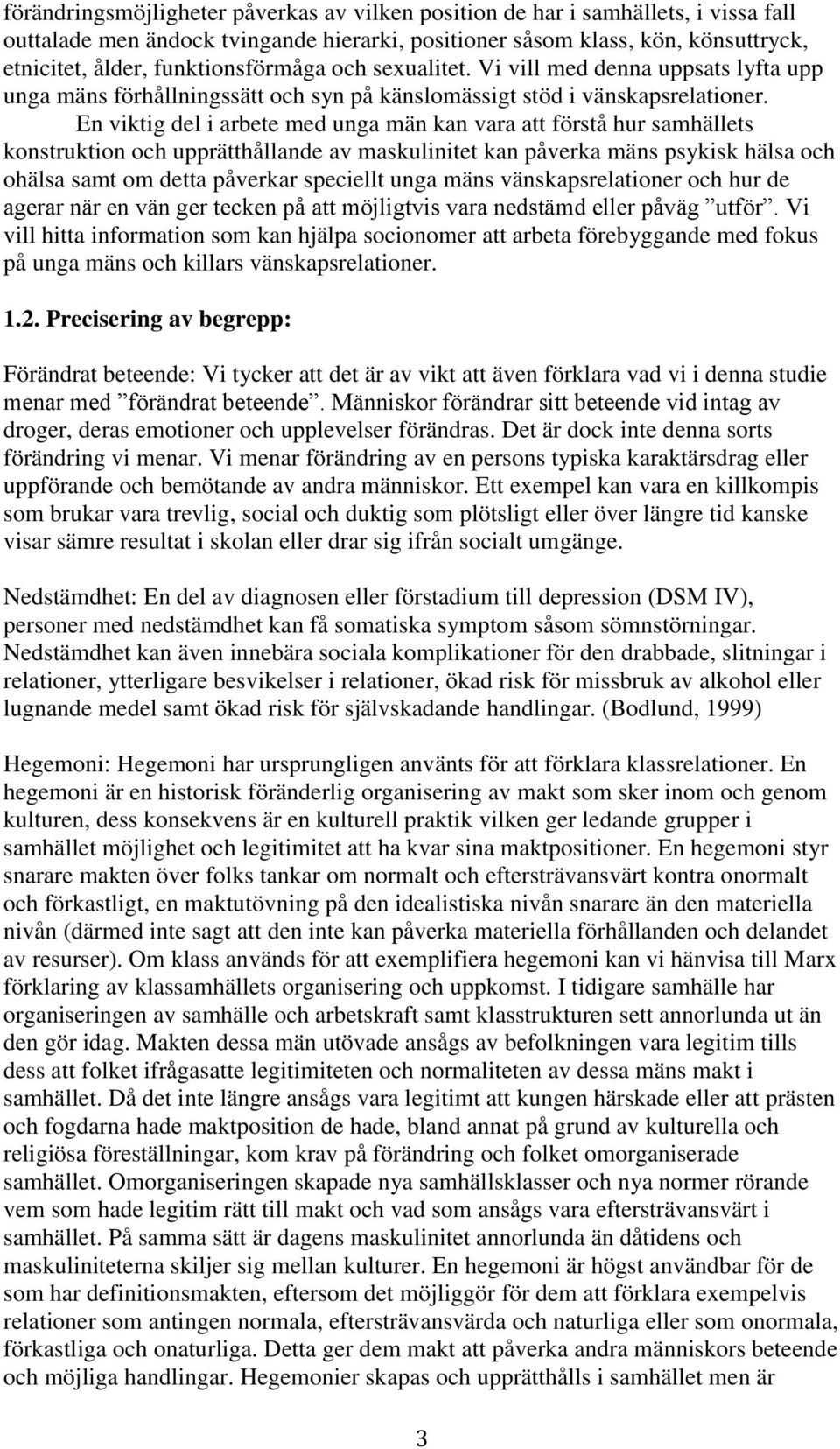 En viktig del i arbete med unga män kan vara att förstå hur samhällets konstruktion och upprätthållande av maskulinitet kan påverka mäns psykisk hälsa och ohälsa samt om detta påverkar speciellt unga