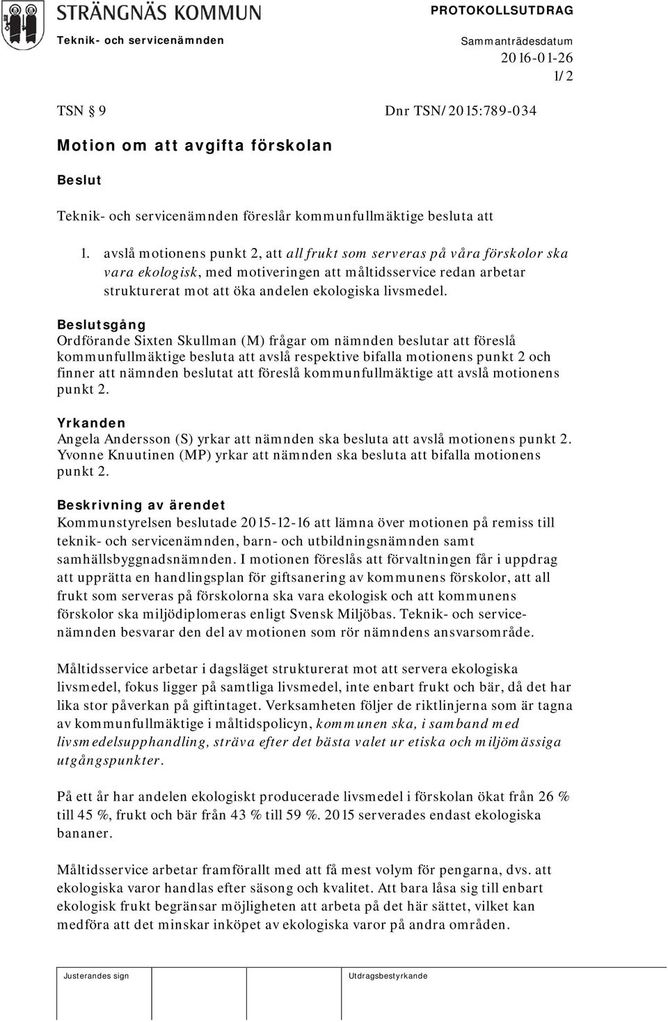 Beslutsgång Ordförande Sixten Skullman (M) frågar om nämnden beslutar att föreslå kommunfullmäktige besluta att avslå respektive bifalla motionens punkt 2 och finner att nämnden beslutat att föreslå