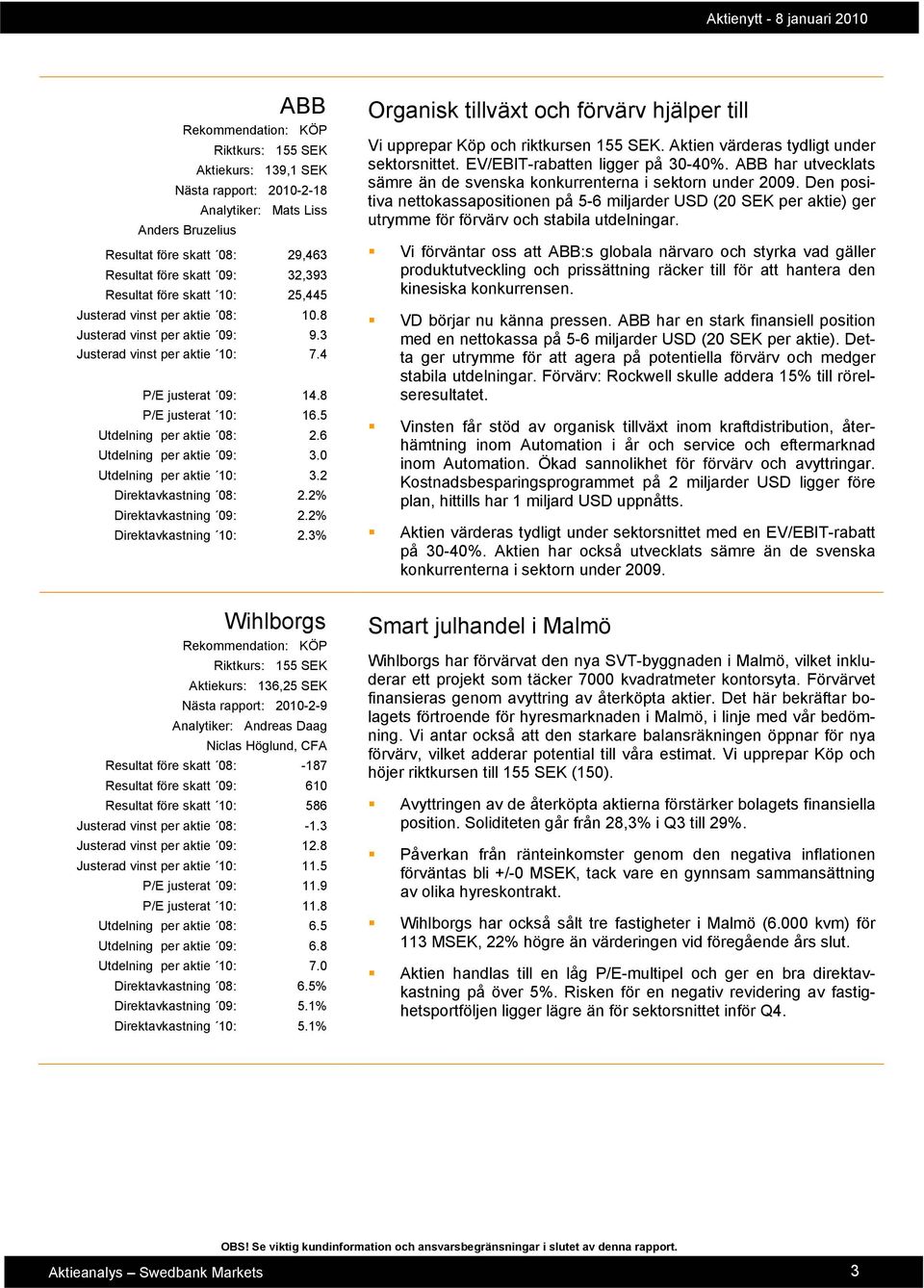 2 Direktavkastning 08: 2.2% Direktavkastning 09: 2.2% Direktavkastning 10: 2.3% Organisk tillväxt och förvärv hjälper till Vi upprepar Köp och riktkursen 155 SEK.