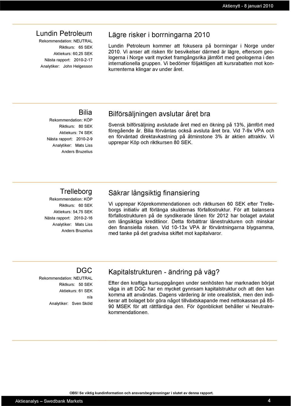 Vi anser att risken för besvikelser därmed är lägre, eftersom geologerna i Norge varit mycket framgångsrika jämfört med geologerna i den internationella gruppen.