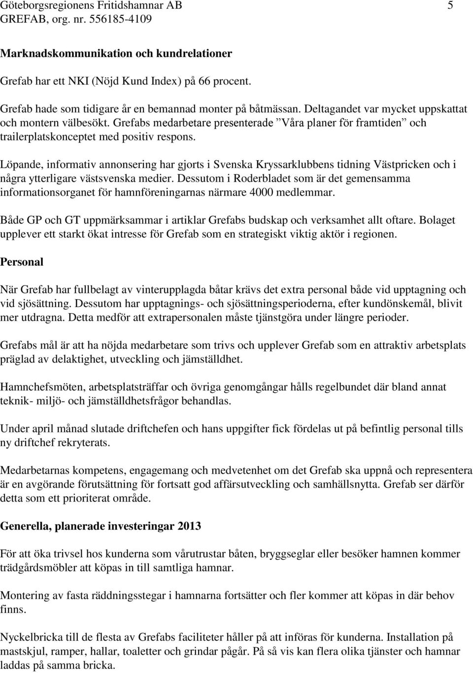 Löpande, informativ annonsering har gjorts i Svenska Kryssarklubbens tidning Västpricken och i några ytterligare västsvenska medier.