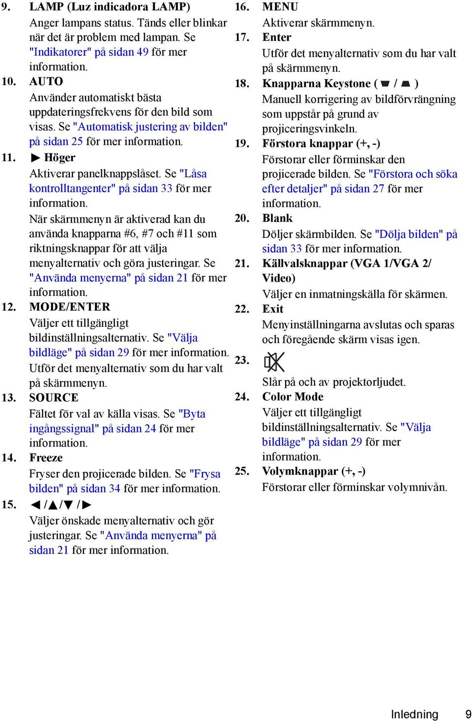 Se "Låsa kontrolltangenter" på sidan 33 för mer information. När skärmmenyn är aktiverad kan du använda knapparna #6, #7 och #11 som riktningsknappar för att välja menyalternativ och göra justeringar.
