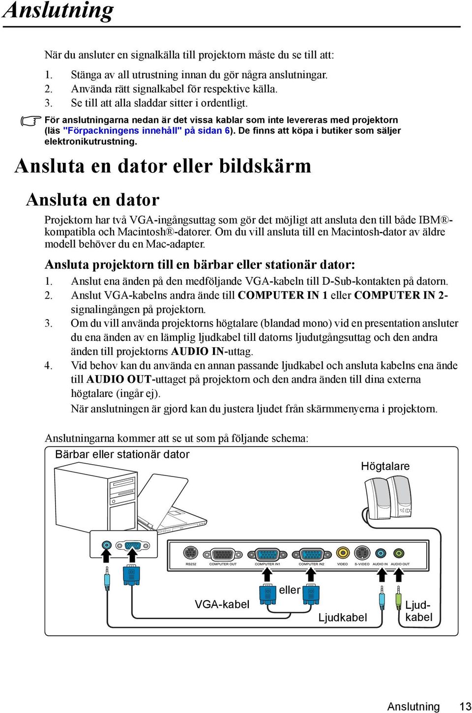 De finns att köpa i butiker som säljer elektronikutrustning.