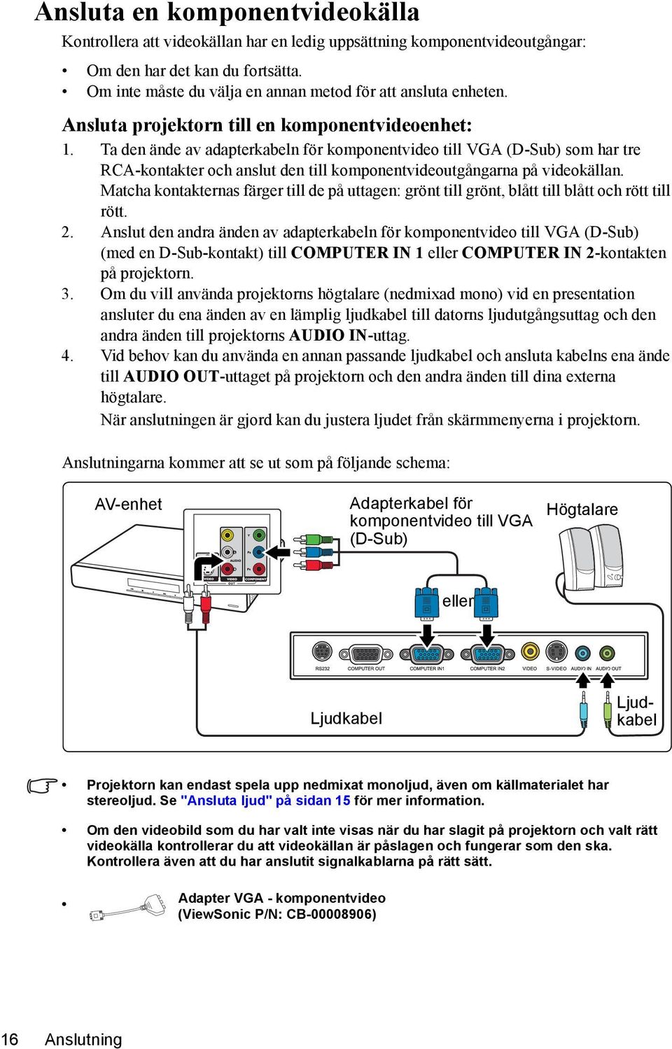 Ta den ände av adapterkabeln för komponentvideo till VGA (D-Sub) som har tre RCA-kontakter och anslut den till komponentvideoutgångarna på videokällan.
