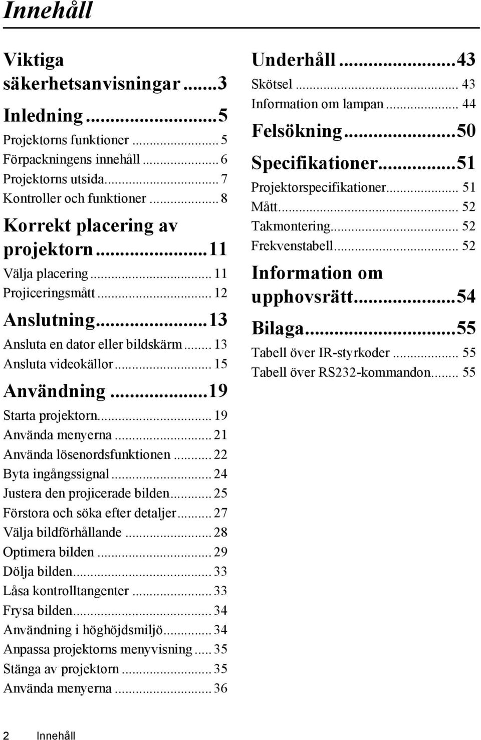 .. 21 Använda lösenordsfunktionen... 22 Byta ingångssignal... 24 Justera den projicerade bilden... 25 Förstora och söka efter detaljer... 27 Välja bildförhållande... 28 Optimera bilden.