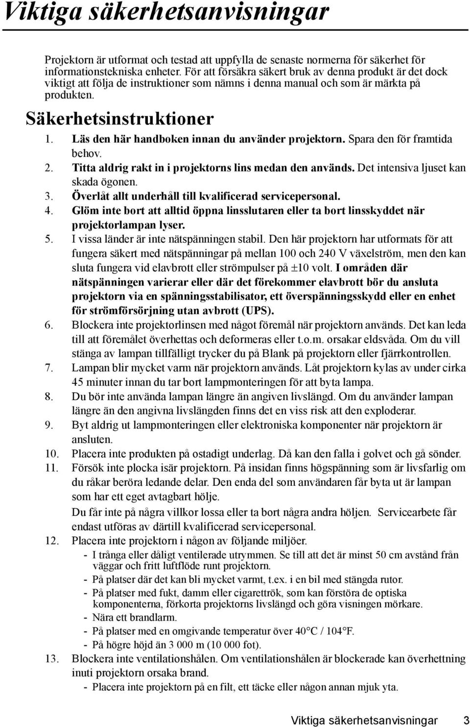 Läs den här handboken innan du använder projektorn. Spara den för framtida behov. 2. Titta aldrig rakt in i projektorns lins medan den används. Det intensiva ljuset kan skada ögonen. 3.