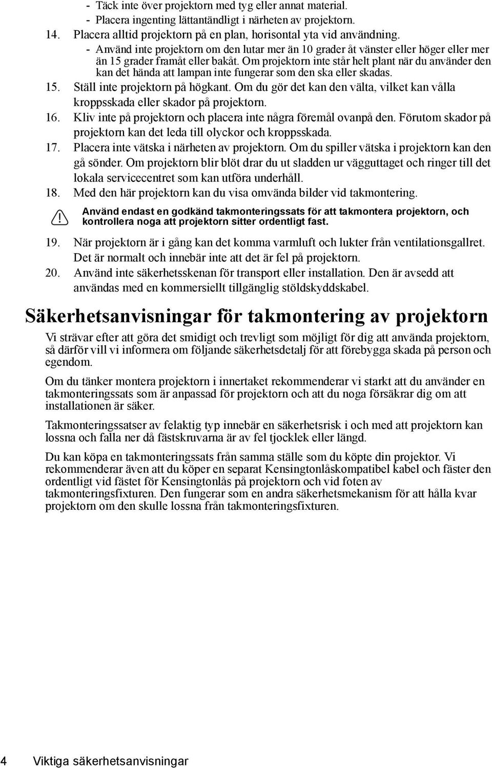 Om projektorn inte står helt plant när du använder den kan det hända att lampan inte fungerar som den ska eller skadas. 15. Ställ inte projektorn på högkant.