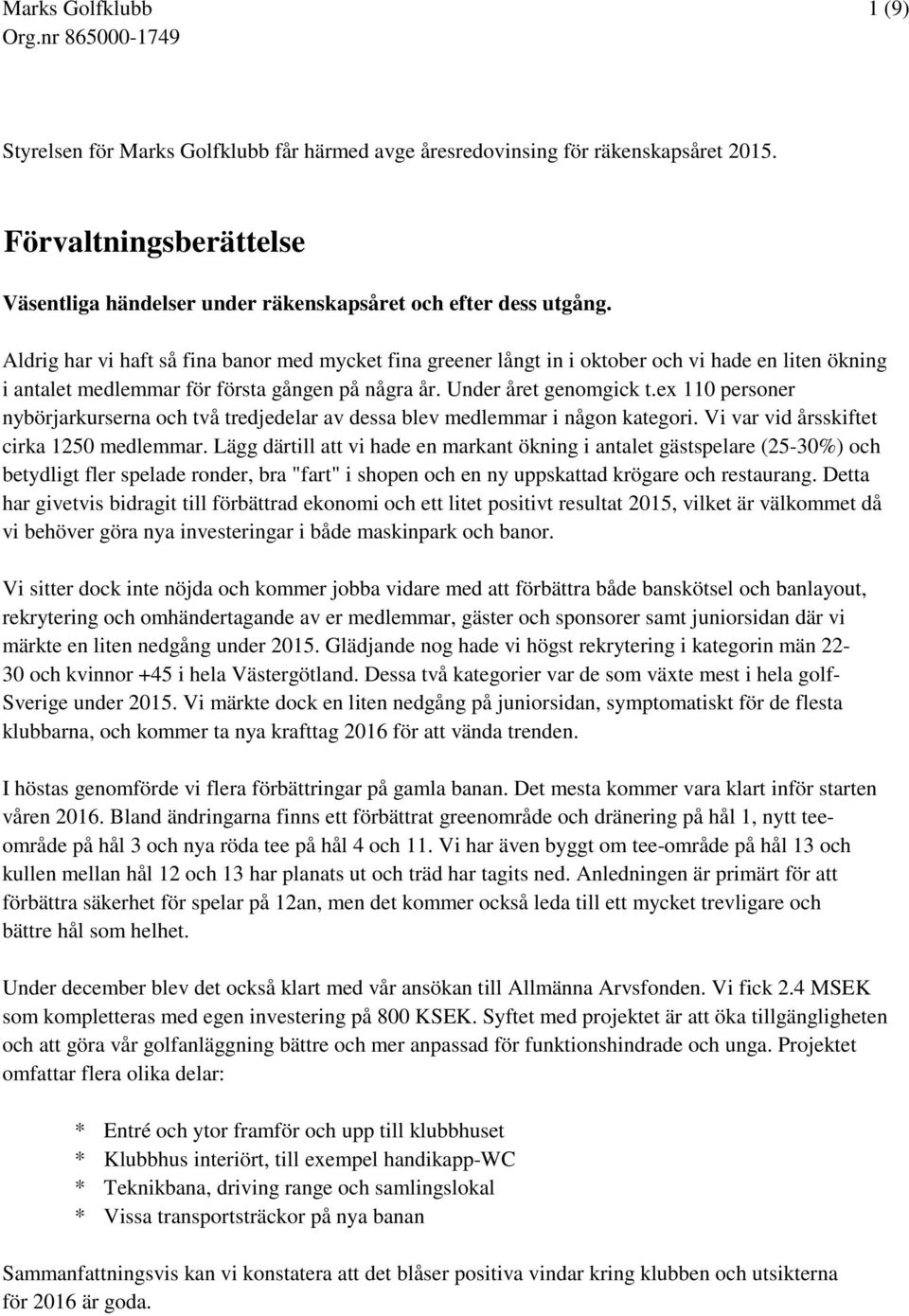 ex 110 personer nybörjarkurserna och två tredjedelar av dessa blev medlemmar i någon kategori. Vi var vid årsskiftet cirka 1250 medlemmar.