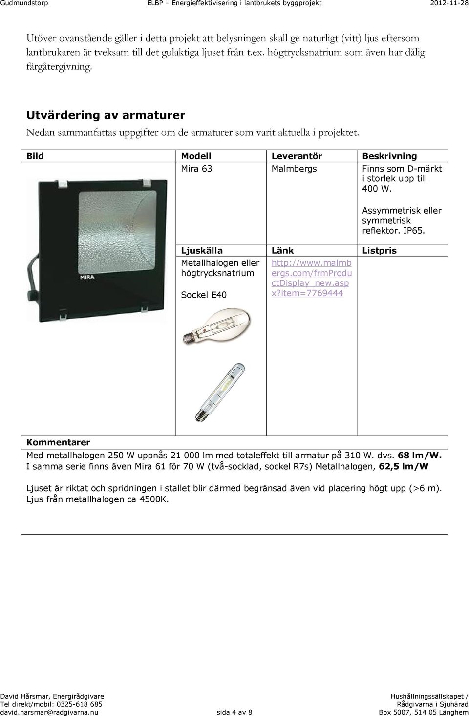 Mira 63 Malmbergs Finns som D-märkt i storlek upp till 400 W. Metallhalogen eller högtrycksnatrium Sockel E40 http://www.malmb ergs.com/frmprodu ctdisplay_new.asp x?