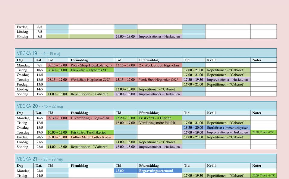 30 Improvisationer Husknuten Fredag 13/5 17.00 21.00 Repetitioner Cabaret Lördag 14/5 13.00 18.00 Repetitioner Cabaret Söndag 15/5 11.00 15.00 Repetitioner Cabaret 16.00 18.00 Improvisationer Husknuten VECKA 20 - - 16 22 maj Måndag 16/5 09.