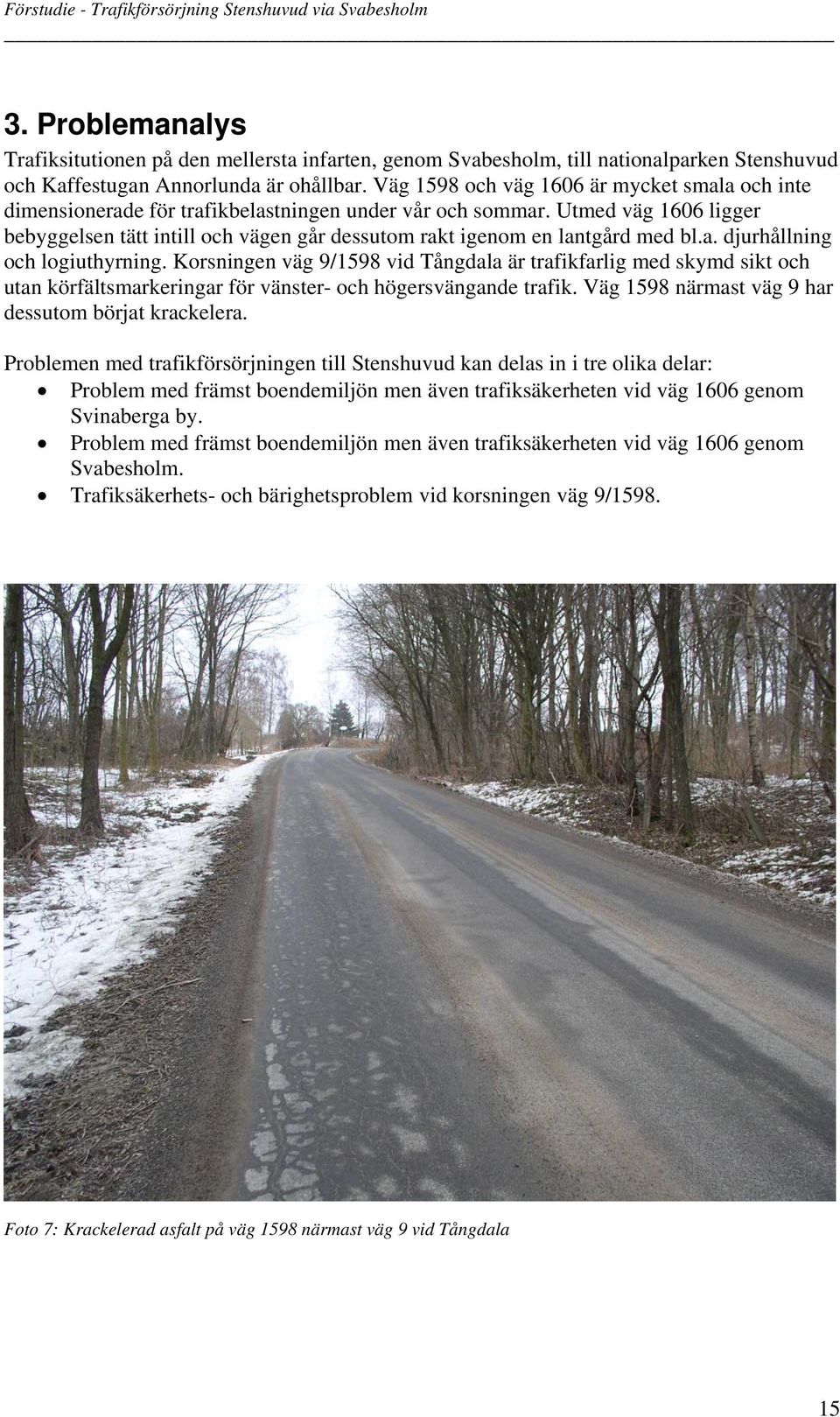 Utmed väg 1606 ligger bebyggelsen tätt intill och vägen går dessutom rakt igenom en lantgård med bl.a. djurhållning och logiuthyrning.