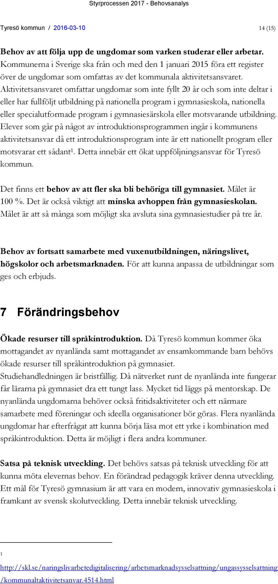 Aktivitetsansvaret omfattar ungdomar som inte fyllt 20 år och som inte deltar i eller har fullföljt utbildning på nationella program i gymnasieskola, nationella eller specialutformade program i