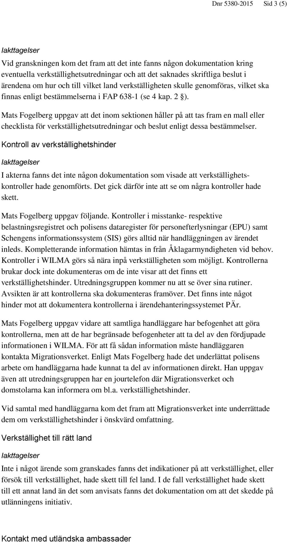 Mats Fogelberg uppgav att det inom sektionen håller på att tas fram en mall eller checklista för verkställighetsutredningar och beslut enligt dessa bestämmelser.