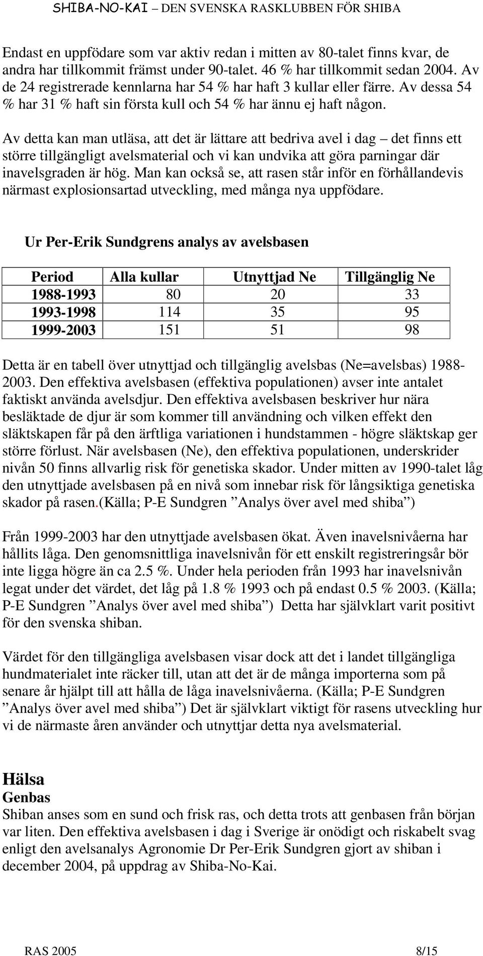 Av detta kan man utläsa, att det är lättare att bedriva avel i dag det finns ett större tillgängligt avelsmaterial och vi kan undvika att göra parningar där inavelsgraden är hög.