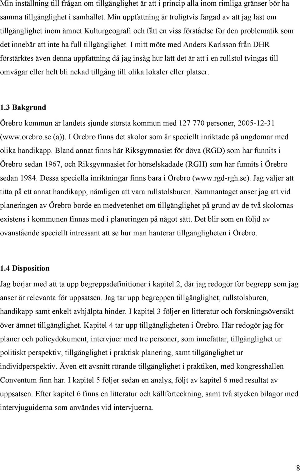 I mitt möte med Anders Karlsson från DHR förstärktes även denna uppfattning då jag insåg hur lätt det är att i en rullstol tvingas till omvägar eller helt bli nekad tillgång till olika lokaler eller