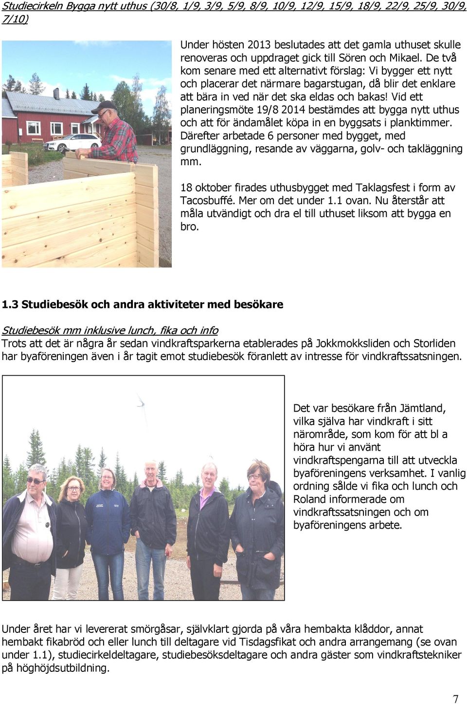 Vid ett planeringsmöte 19/8 2014 bestämdes att bygga nytt uthus och att för ändamålet köpa in en byggsats i planktimmer.