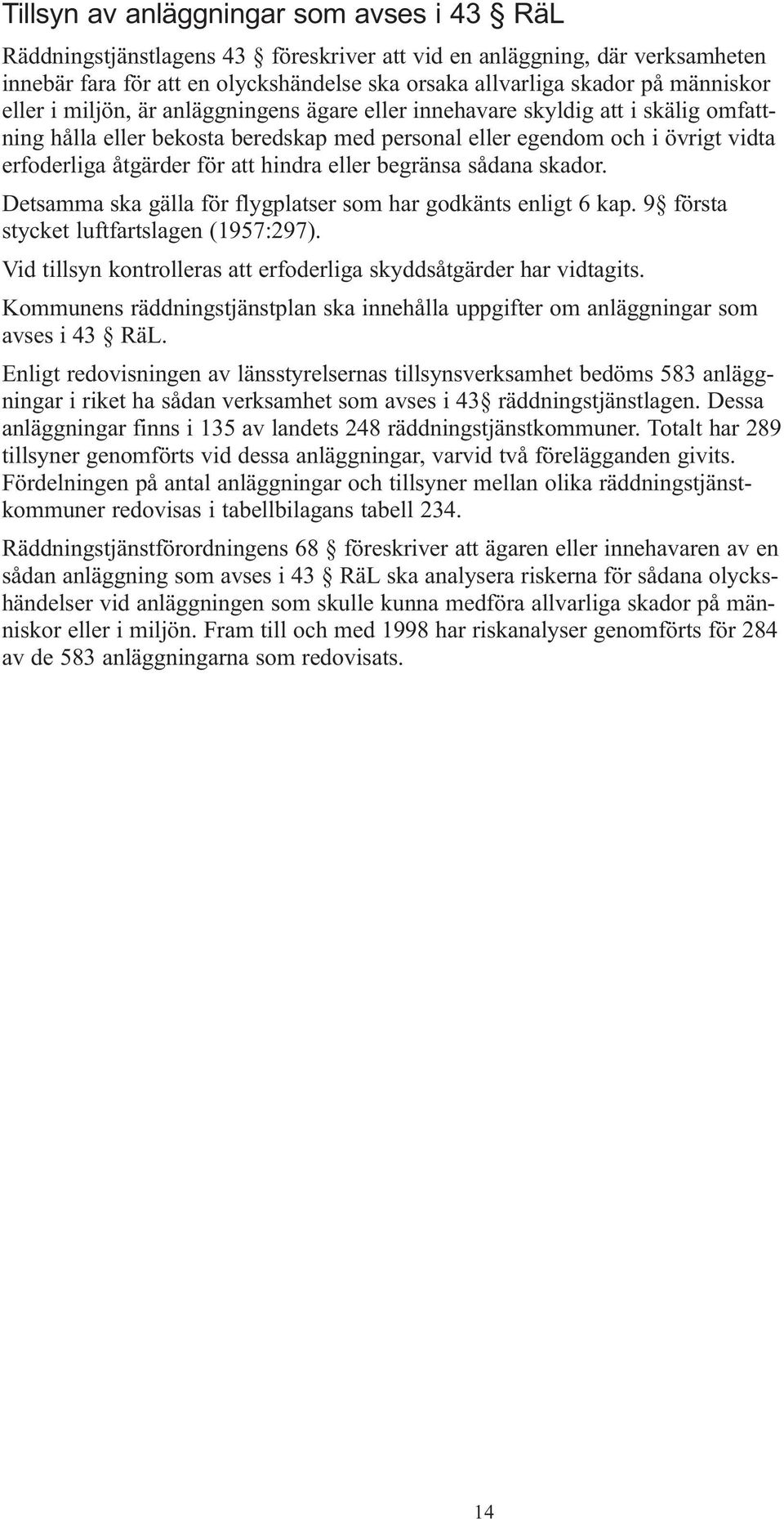 att hindra eller begränsa sådana skador. Detsamma ska gälla för flygplatser som har godkänts enligt 6 kap. 9 första stycket luftfartslagen (1957:297).