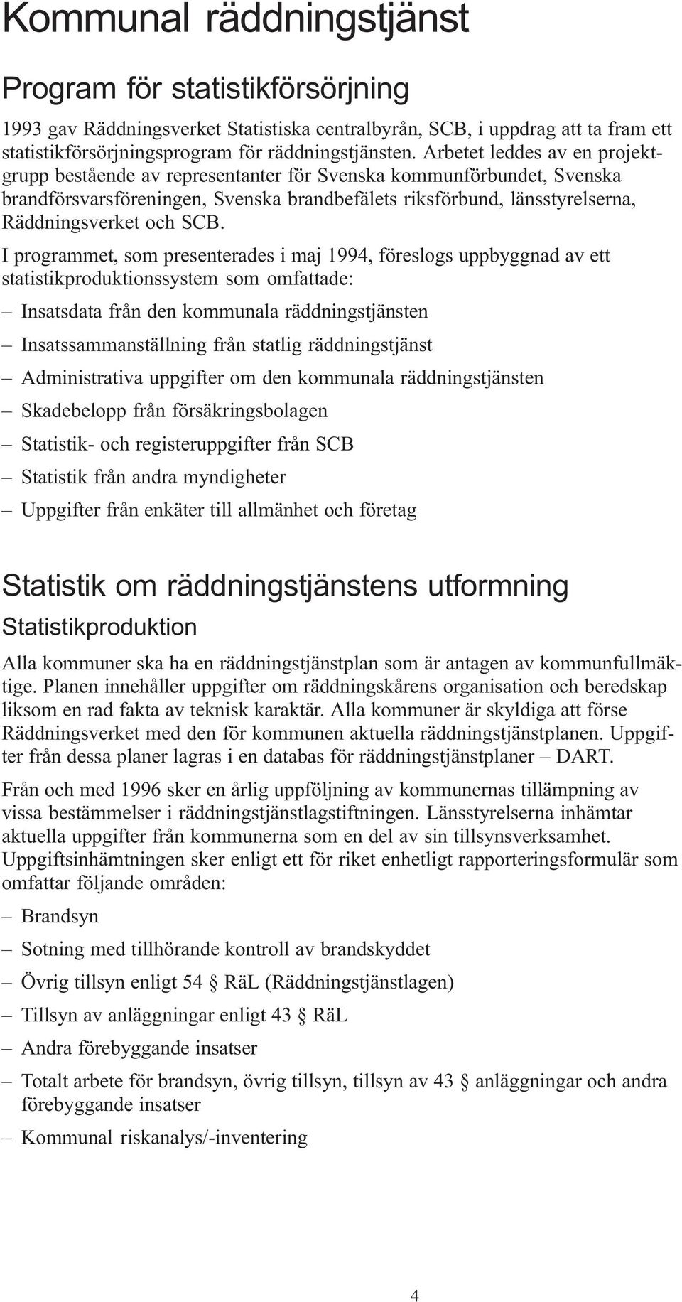 I programmet, som presenterades i maj 1994, föreslogs uppbyggnad av ett statistikproduktionssystem som omfattade: Insatsdata från den kommunala räddningstjänsten Insatssammanställning från statlig