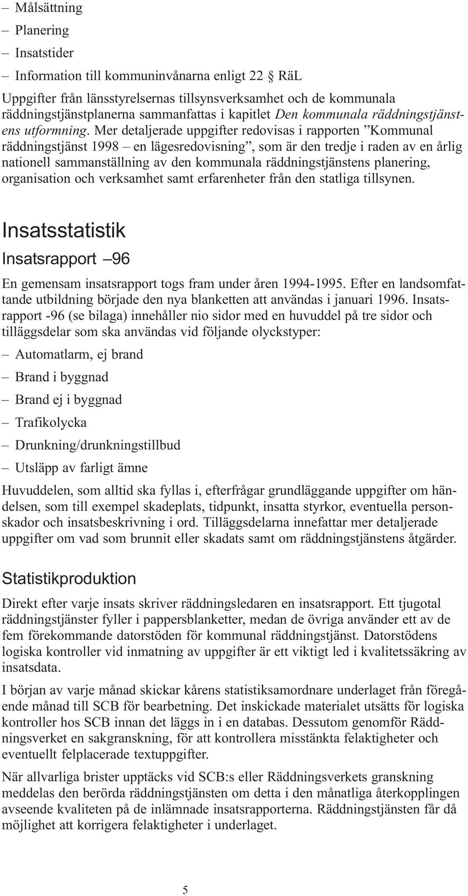 Mer detaljerade uppgifter redovisas i rapporten Kommunal räddningstjänst 1998 en lägesredovisning, som är den tredje i raden av en årlig nationell sammanställning av den kommunala räddningstjänstens