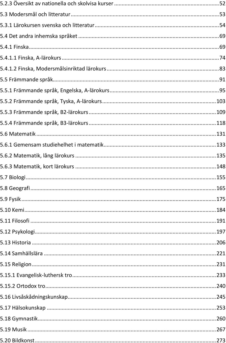 .. 109 5.5.4 Främmande språk, B3-lärokurs... 118 5.6 Matematik... 131 5.6.1 Gemensam studiehelhet i matematik... 133 5.6.2 Matematik, lång lärokurs... 135 5.6.3 Matematik, kort lärokurs... 148 5.