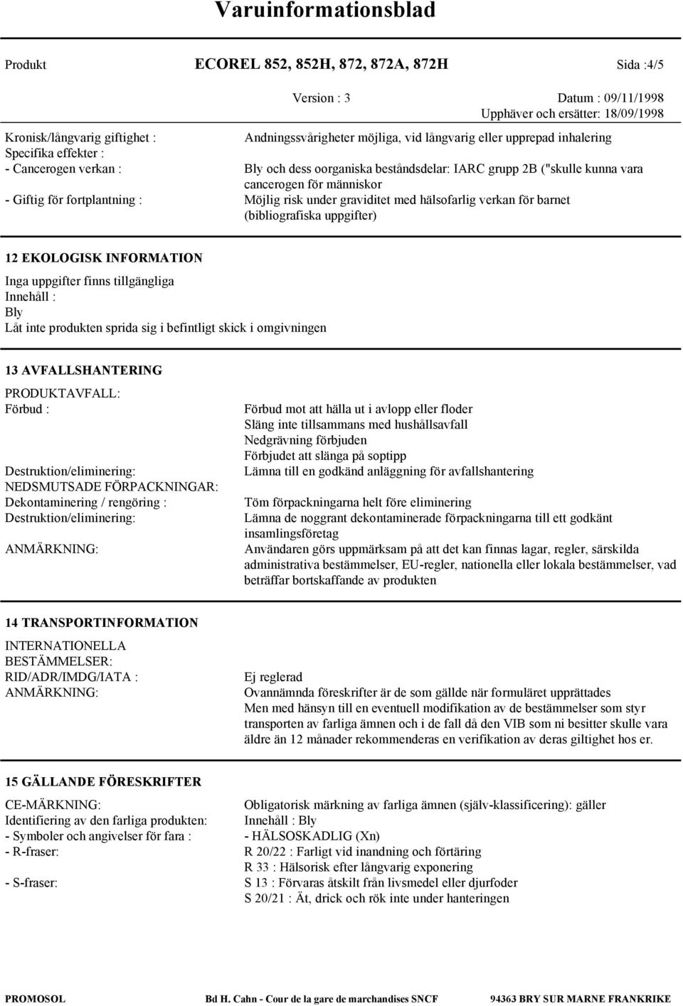 (bibliografiska uppgifter) 12 EKOLOGISK INFORMATION Inga uppgifter finns tillgängliga Innehåll : Bly Låt inte produkten sprida sig i befintligt skick i omgivningen 13 AVFALLSHANTERING PRODUKTAVFALL: