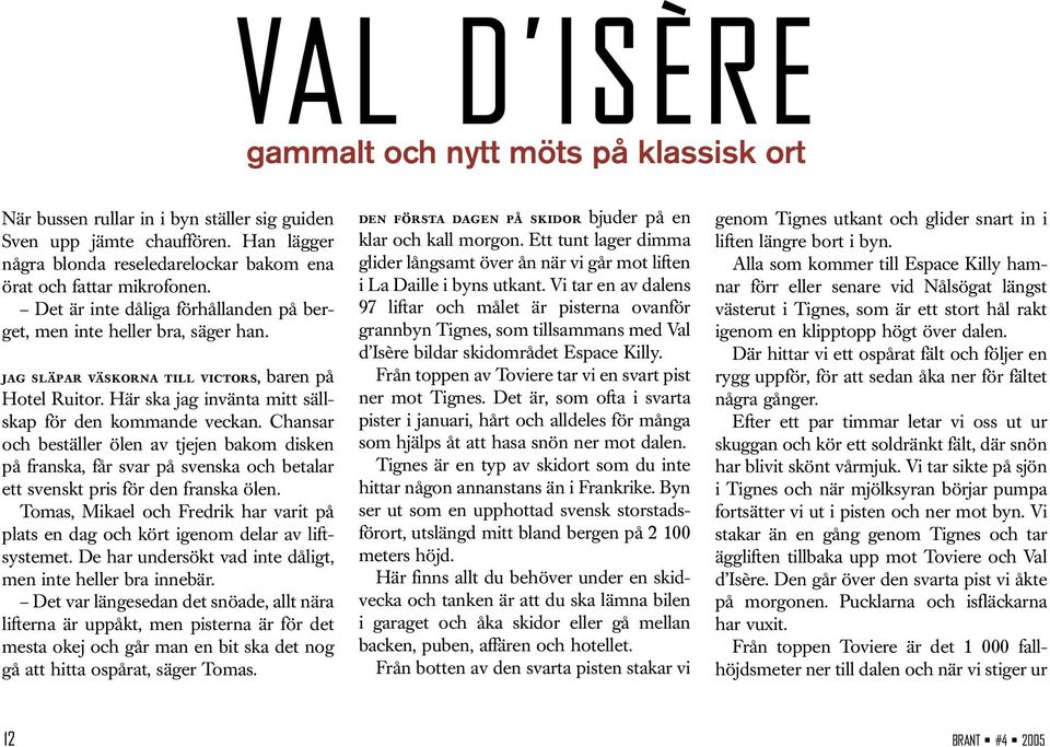 jag släpar väskorna till victors, baren på Hotel Ruitor. Här ska jag invänta mitt sällskap för den kommande veckan.