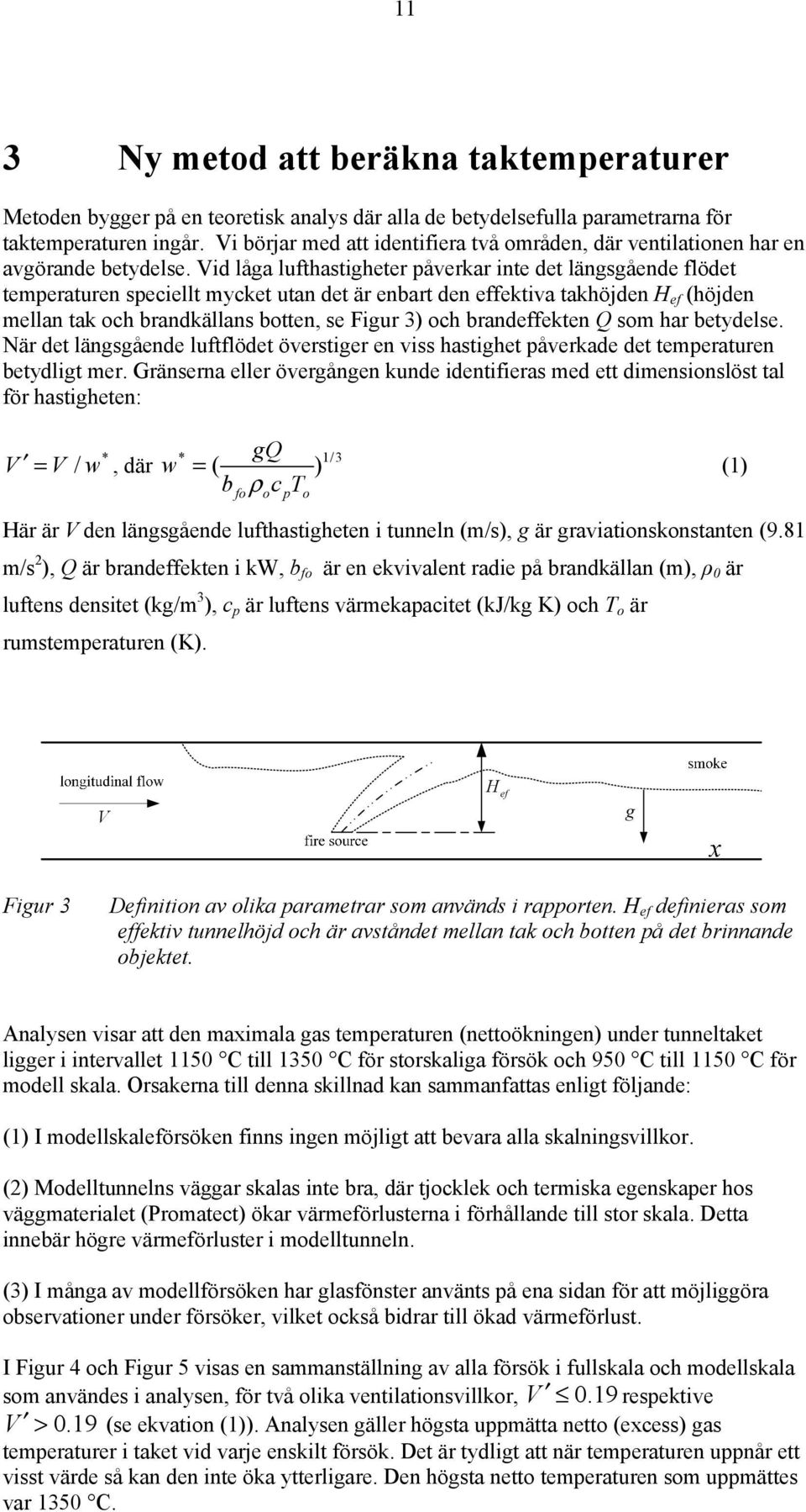 Vid låga lufthastigheter påverkar inte det längsgående flödet temperaturen speciellt mycket utan det är enbart den effektiva takhöjden H ef (höjden mellan tak och brandkällans botten, se Figur 3) och