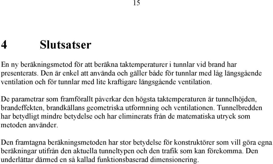 De parametrar som framförallt påverkar den högsta taktemperaturen är tunnelhöjden, brandeffekten, brandkällans geometriska utformning och ventilationen.