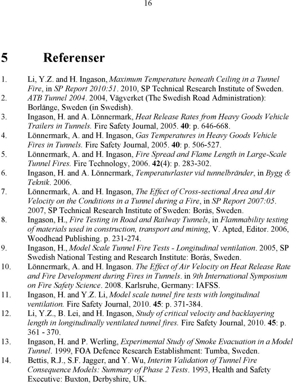 Fire Safety Journal, 2005. 40: p. 646-668. 4. Lönnermark, A. and H. Ingason, Gas Temperatures in Heavy Goods Vehicle Fires in Tunnels. Fire Safety Journal, 2005. 40: p. 506-527. 5. Lönnermark, A. and H. Ingason, Fire Spread and Flame Length in Large-Scale Tunnel Fires.
