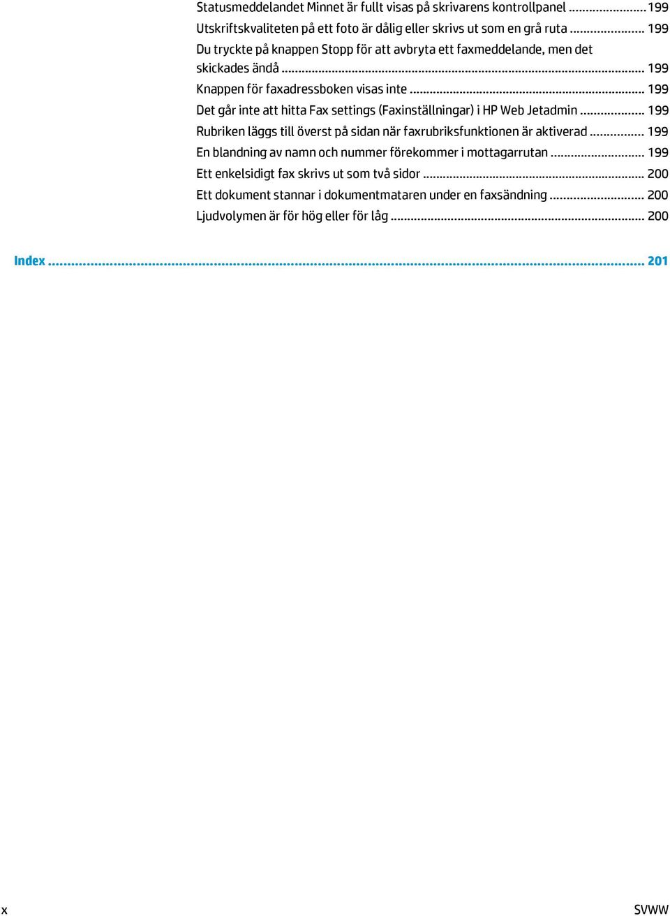 .. 199 Det går inte att hitta Fax settings (Faxinställningar) i HP Web Jetadmin... 199 Rubriken läggs till överst på sidan när faxrubriksfunktionen är aktiverad.