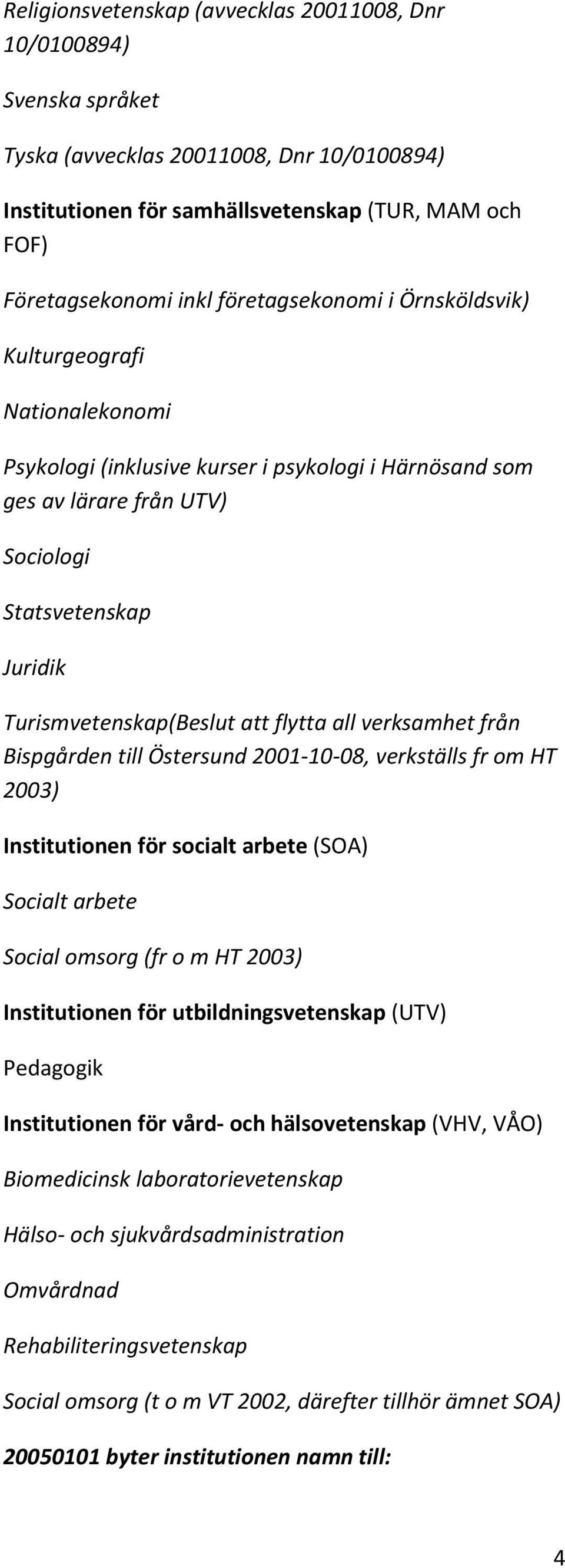 att flytta all verksamhet från Bispgården till Östersund 2001-10-08, verkställs fr om HT 2003) Institutionen för socialt arbete (SOA) Socialt arbete Social omsorg (fr o m HT 2003) Institutionen för