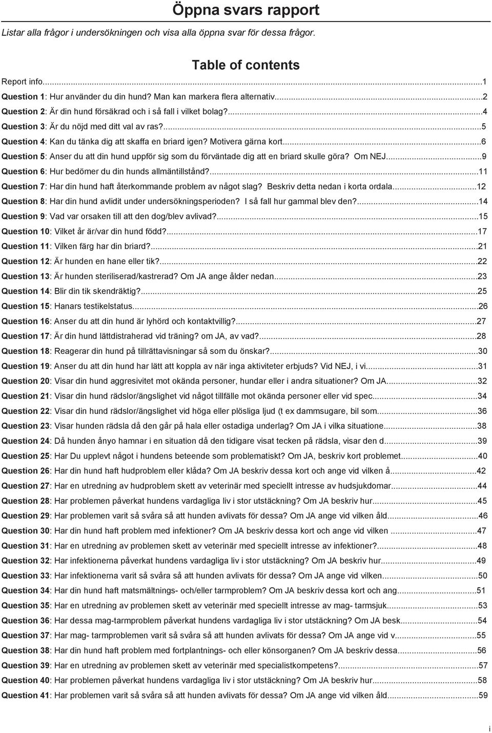 ...5 Question 4: Kan du tänka dig att skaffa en briard igen? Motivera gärna kort...6 Question 5: Anser du att din hund uppför sig som du förväntade dig att en briard skulle göra? Om NEJ.