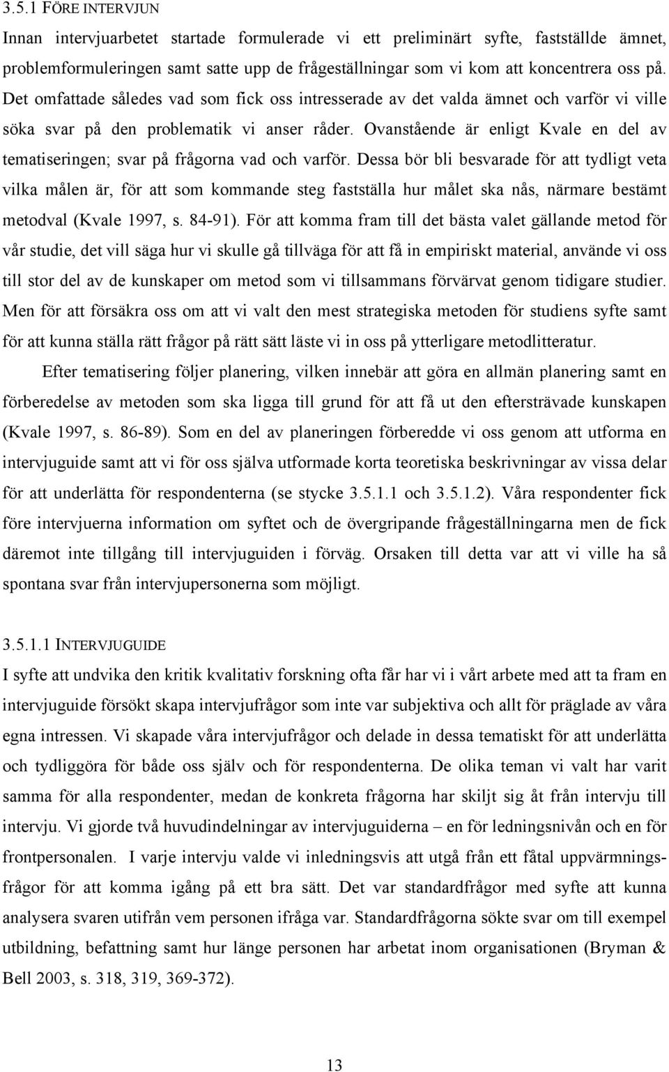 Ovanstående är enligt Kvale en del av tematiseringen; svar på frågorna vad och varför.