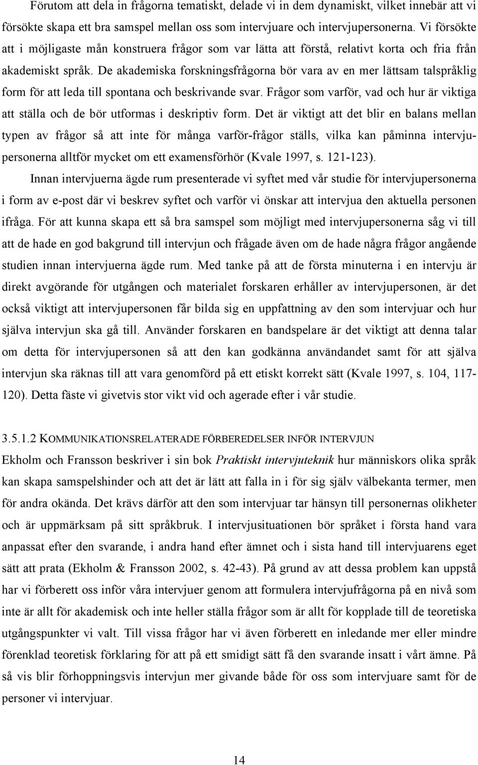 De akademiska forskningsfrågorna bör vara av en mer lättsam talspråklig form för att leda till spontana och beskrivande svar.