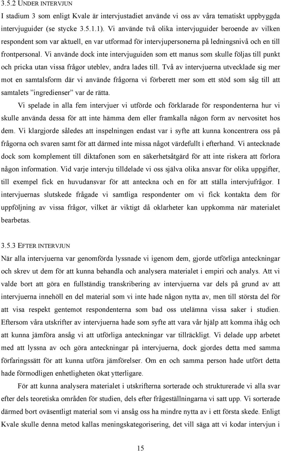 Vi använde dock inte intervjuguiden som ett manus som skulle följas till punkt och pricka utan vissa frågor uteblev, andra lades till.