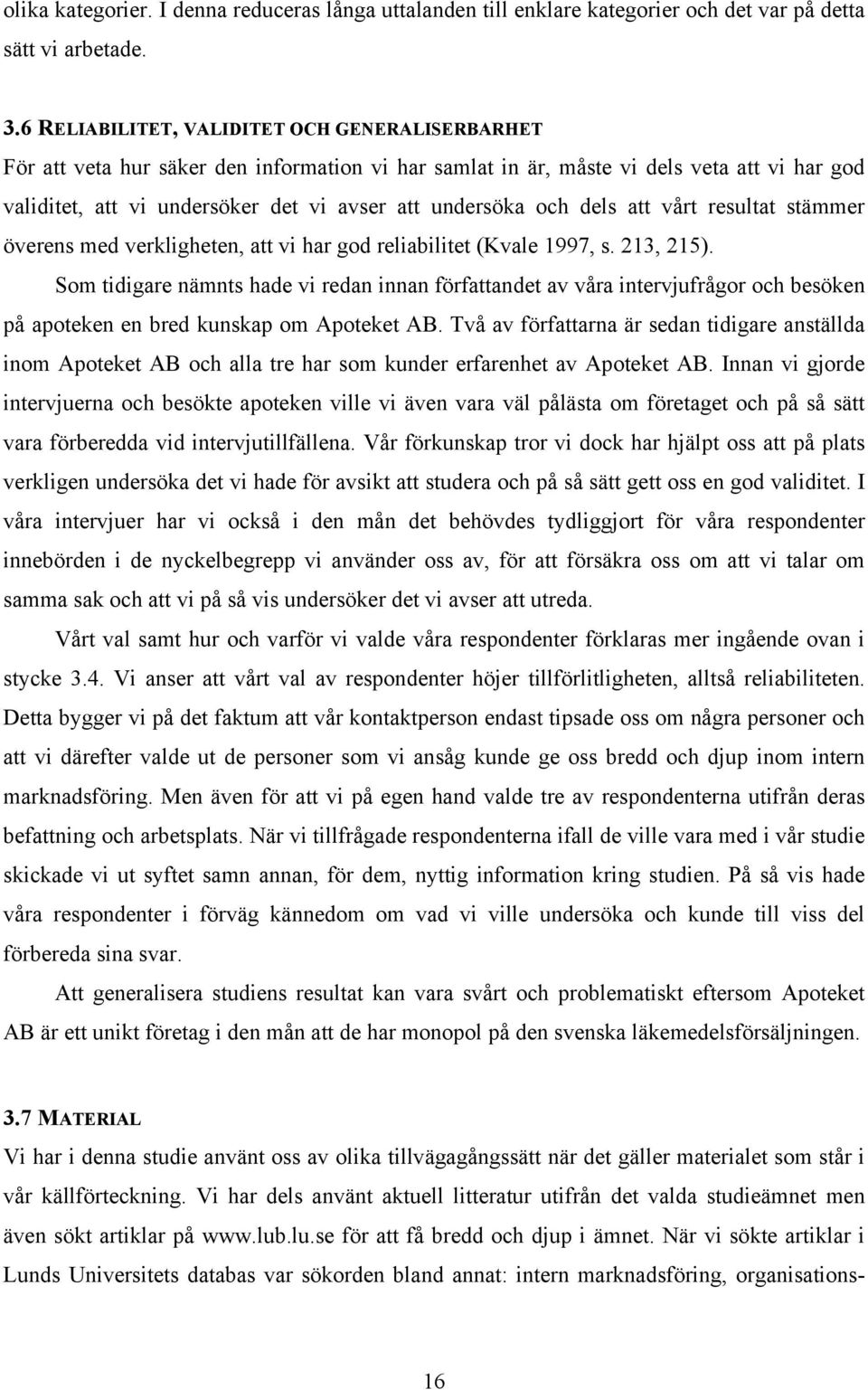 och dels att vårt resultat stämmer överens med verkligheten, att vi har god reliabilitet (Kvale 1997, s. 213, 215).
