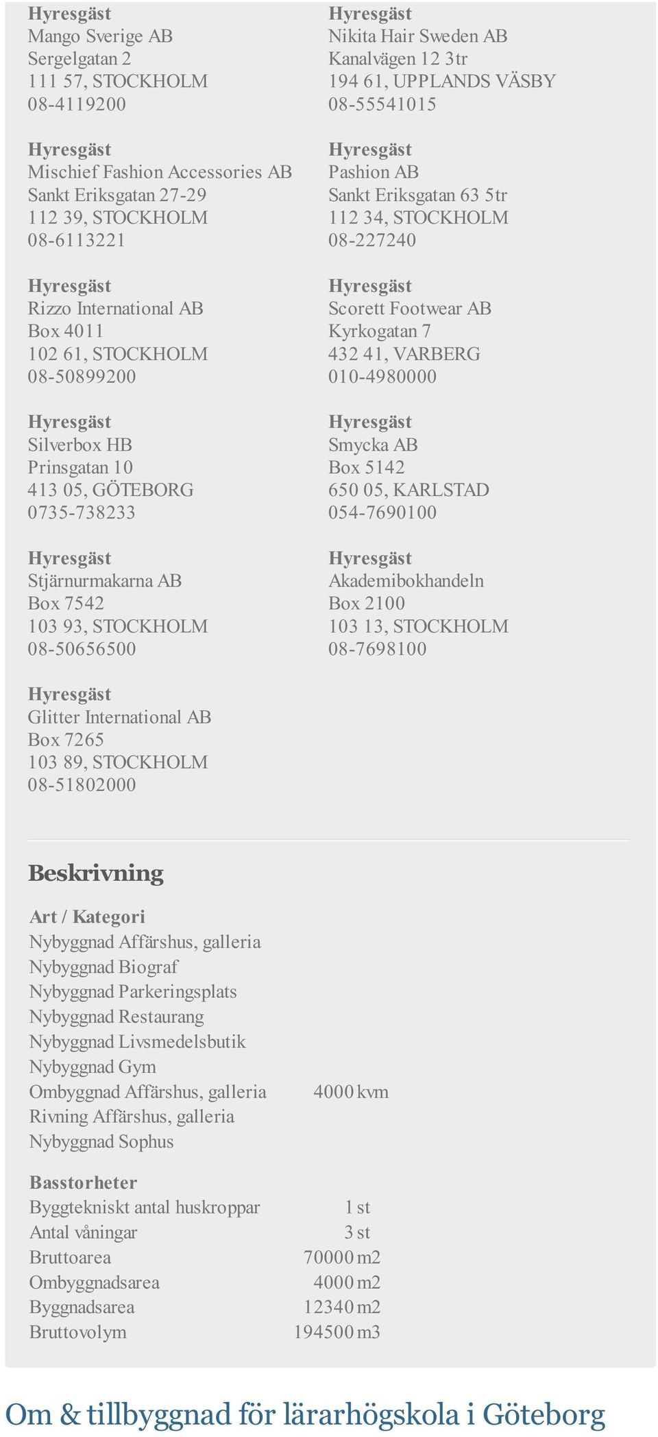 08-55541015 Pashion AB Sankt Eriksgatan 63 5tr 112 34, STOCKHOLM 08-227240 Scorett Footwear AB Kyrkogatan 7 432 41, VARBERG 010-4980000 Smycka AB Box 5142 650 05, KARLSTAD 054-7690100