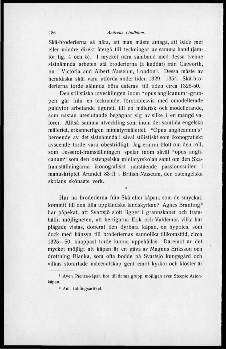 Dessa måste av heraldiska skäl vara utförda under tiden 1329 1354. Skå-broderierna torde sålunda böra dateras till tiden circa 1325-50.
