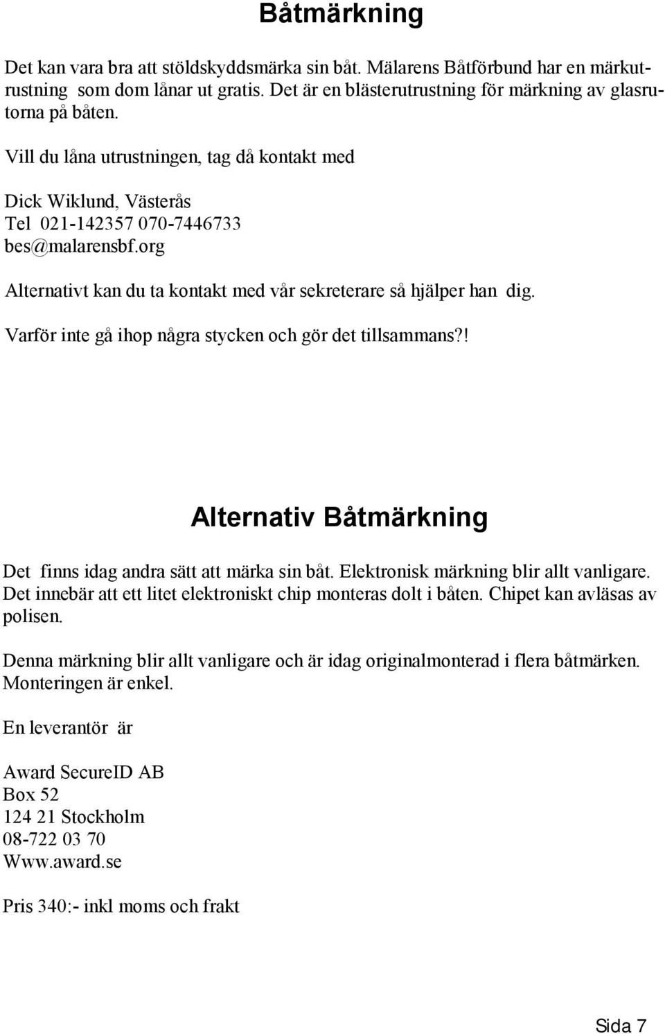 Varför inte gå ihop några stycken och gör det tillsammans?! Alternativ Båtmärkning Det finns idag andra sätt att märka sin båt. Elektronisk märkning blir allt vanligare.