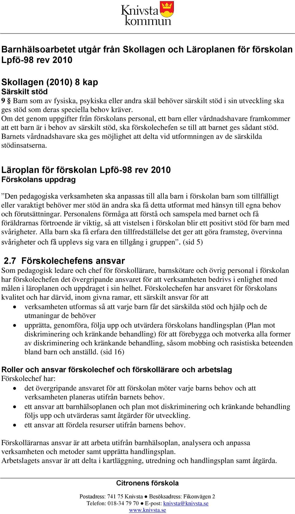 Om det genom uppgifter från förskolans personal, ett barn eller vårdnadshavare framkommer att ett barn är i behov av särskilt stöd, ska förskolechefen se till att barnet ges sådant stöd.