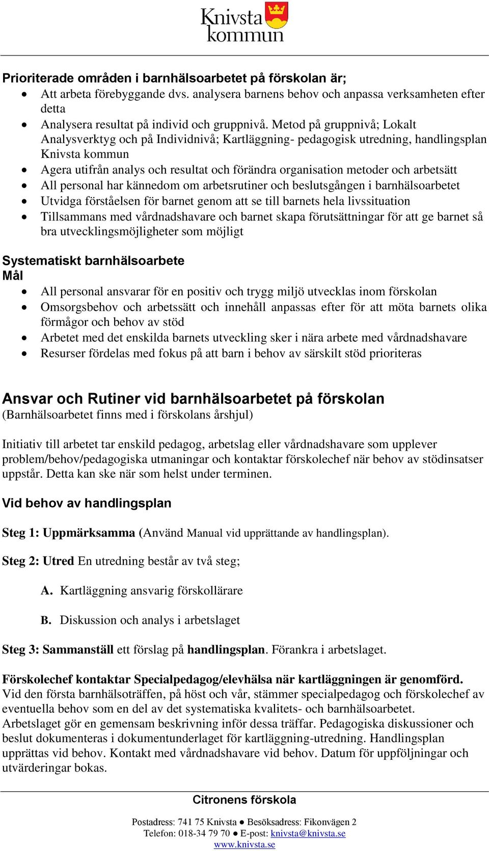 arbetsätt All personal har kännedom om arbetsrutiner och beslutsgången i barnhälsoarbetet Utvidga förståelsen för barnet genom att se till barnets hela livssituation Tillsammans med vårdnadshavare