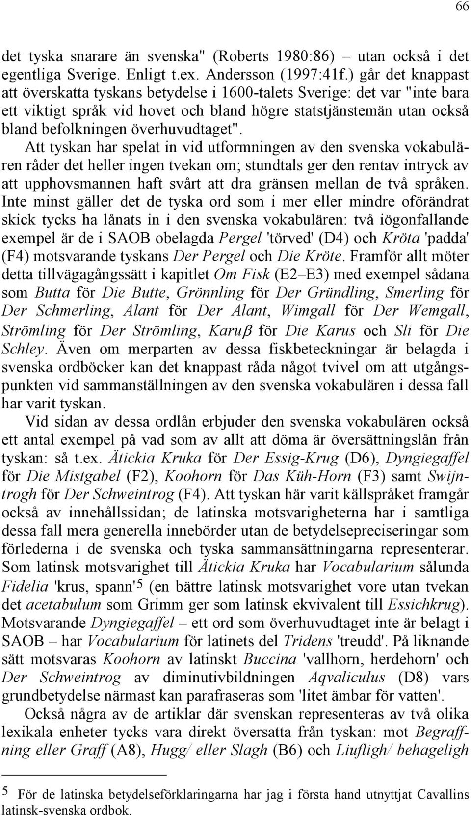 Att tyskan har spelat in vid utformningen av den svenska vokabulären råder det heller ingen tvekan om; stundtals ger den rentav intryck av att upphovsmannen haft svårt att dra gränsen mellan de två